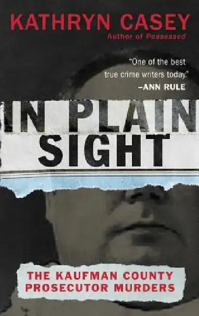 In Plain Sight: The Kaufman County Prosecutor Murders by Kathryn Casey