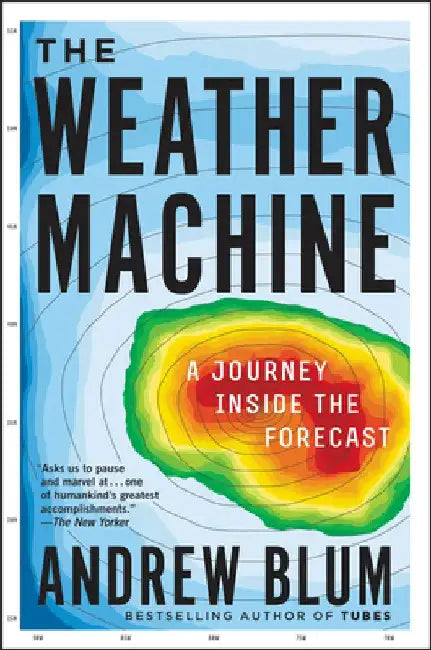 The Weather Machine: A Journey Inside the Forecast by Andrew Blum