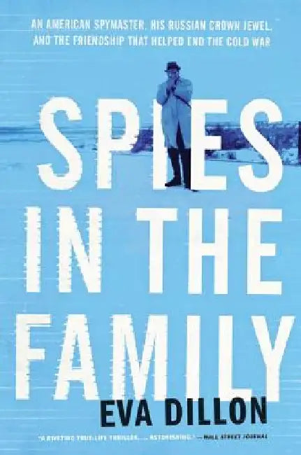 Spies in the Family: An American Spymaster, His Russian Crown Jewel, and the Friendship That Helped End the Cold War by Eva Dillon