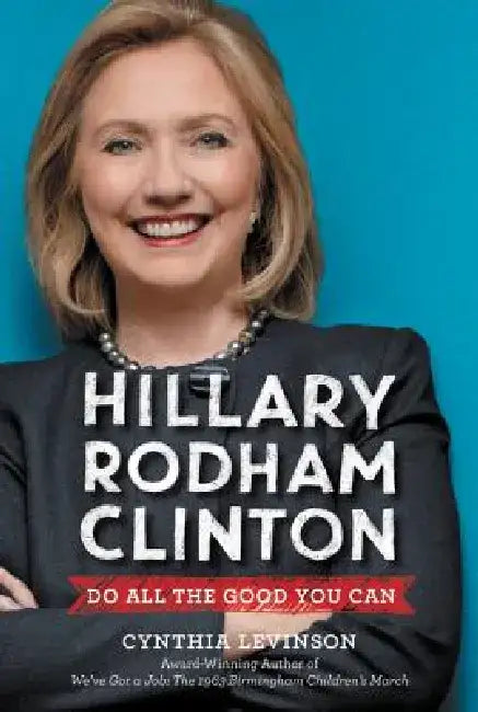 Hillary Rodham Clinton: Do All the Good You Can by Cynthia Levinson