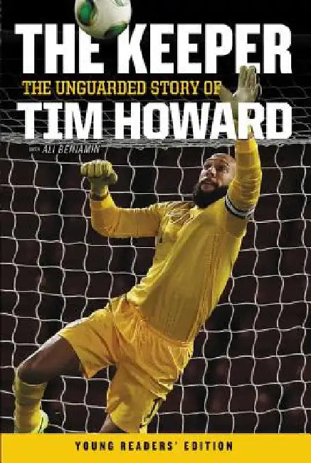 The Keeper: The Unguarded Story of Tim Howard Young Readers' Edition by Tim Howard