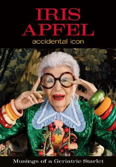Iris Apfel: Accidental Icon by Iris Apfel