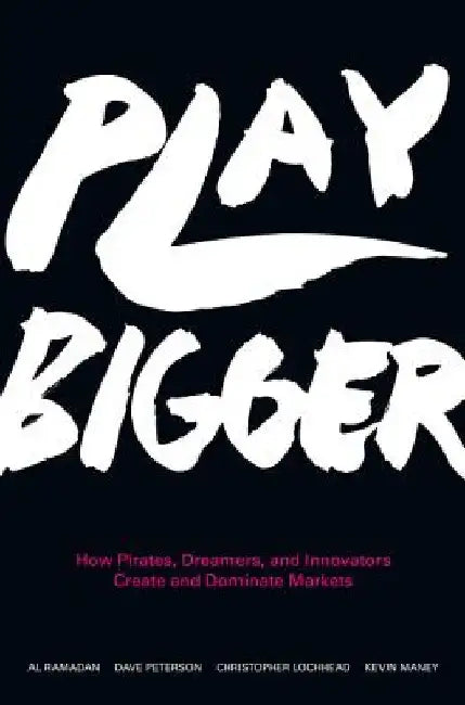 Play Bigger: How Pirates, Dreamers, and Innovators Create and Dominate Markets by Al Ramadan