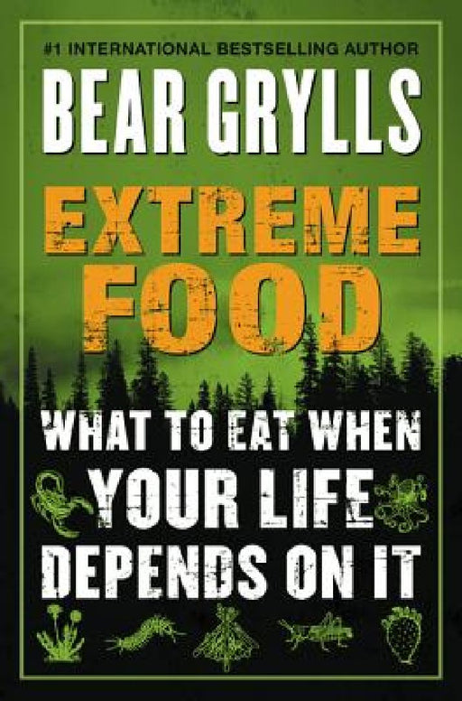 Extreme Food: What to Eat When Your Life Depends on It by Bear Grylls