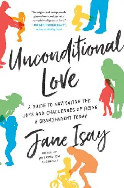 Unconditional Love: A Guide to Navigating the Joys and Challenges of Being a Grandparent Today by Jane Isay