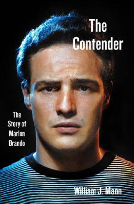 The Contender: The Story of Marlon Brando by William J. Mann