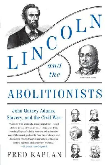 Lincoln and the Abolitionists: John Quincy Adams, Slavery, and the Civil War by Fred Kaplan