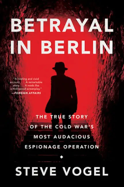 Betrayal in Berlin: The True Story of the Cold War's Most Audacious Espionage Operation by Steve Vogel