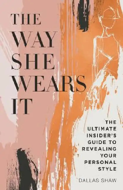The Way She Wears It: The Ultimate Insider's Guide to Revealing Your Personal Style by Dallas Shaw