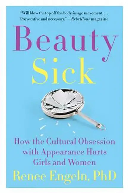 Beauty Sick: How the Cultural Obsession with Appearance Hurts Girls and Women by Renee Phd Engeln