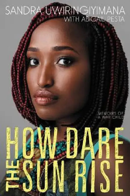 How Dare the Sun Rise: Memoirs of a War Child by Sandra Uwiringiyimana