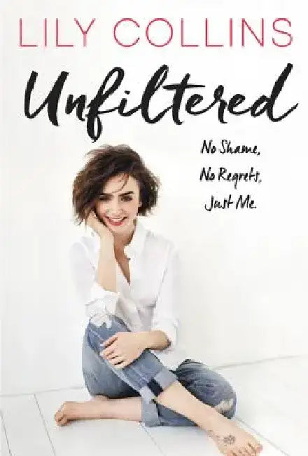 Unfiltered: No Shame, No Regrets, Just Me. by Lily Collins
