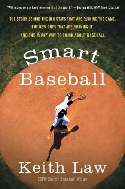 Smart Baseball: The Story Behind the Old STATS That Are Ruining the Game, the New Ones That Are Running It, and the Right Way to Think about Baseball by Keith Law