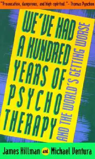 We've Had a Hundred Years of Psychotherapy--And the World's Getting Worse by James Hillman