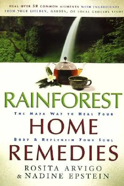 Rainforest Home Remedies: The Maya Way to Heal Your Body and Replenish Your Soul by Rosita Arvigo