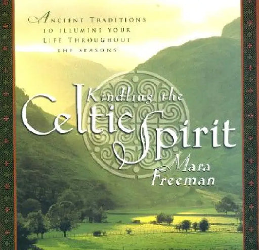 Kindling the Celtic Spirit: Ancient Traditions to Illumine Your Life Through the Seasons by Mara Freeman