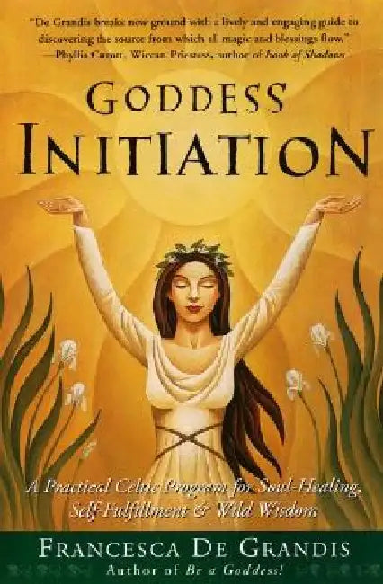 Goddess Initiation: A Practical Celtic Program for Soul-Healing, Self-Fulfillment & Wild Wisdom by Francesca de Grandis