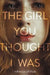 The Girl You Thought I Was by Rebecca Phillips