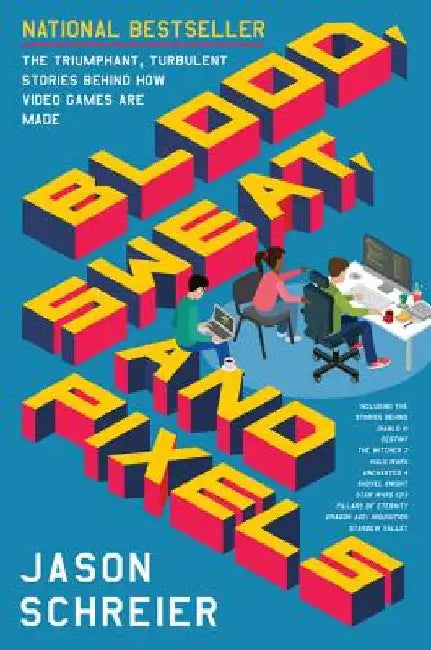 Blood, Sweat, and Pixels: The Triumphant, Turbulent Stories Behind How Video Games Are Made by Jason Schreier