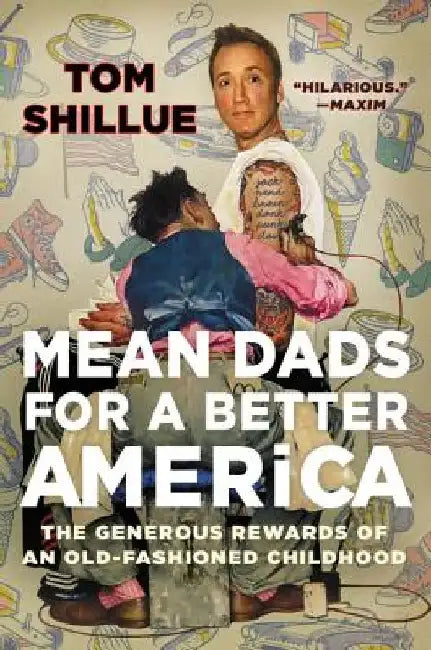 Mean Dads for a Better America: The Generous Rewards of an Old-Fashioned Childhood by Tom Shillue