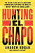 Hunting El Chapo: The Inside Story of the American Lawman Who Captured the World's Most-Wanted Drug Lord by Andrew Hogan