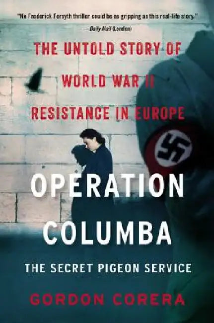 Operation Columba--The Secret Pigeon Service: The Untold Story of World War II Resistance in Europe by Gordon Corera
