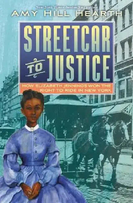 Streetcar to Justice: How Elizabeth Jennings Won the Right to Ride in New York by Amy Hill Hearth