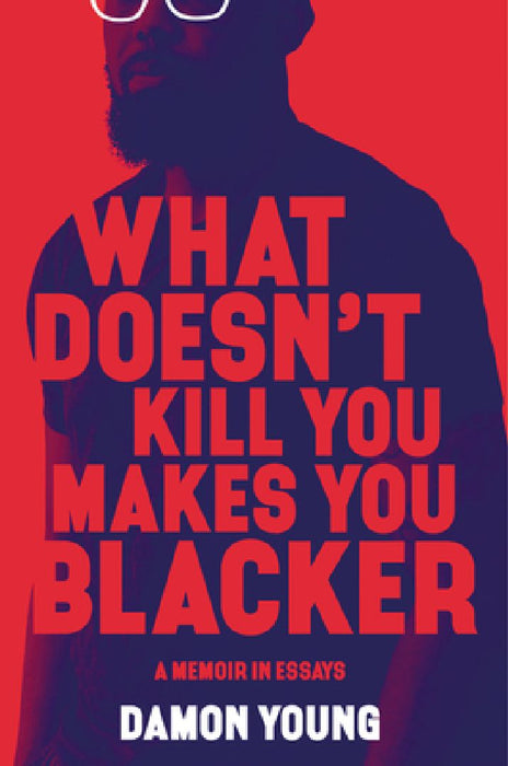 What Doesn't Kill You Makes You Blacker: A Memoir in Essays by Damon Young