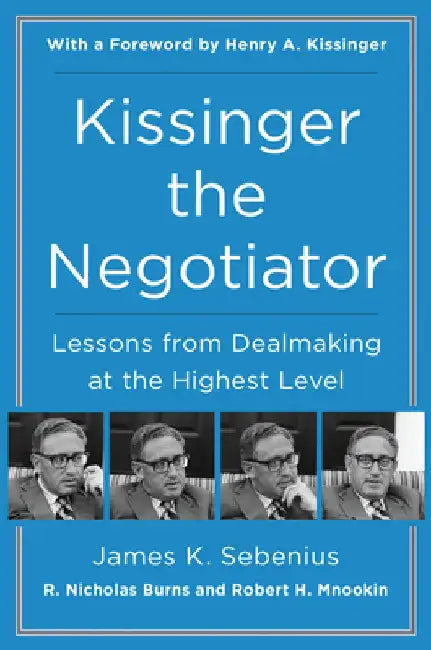 Kissinger the Negotiator: Lessons from Dealmaking at the Highest Level by James K. Sebenius