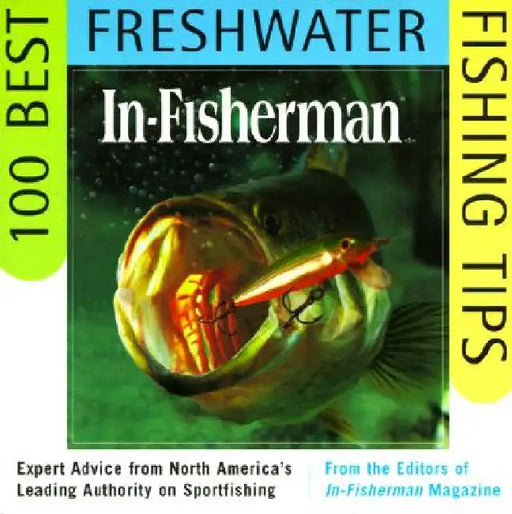 In-Fisherman 100 Best Freshwater Fishing Tips: Expert Advice from North America's Leading Authority on Sportfishing by Editors In-Fisherman