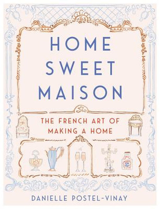 Home Sweet Maison: The French Art of Making a Home by Danielle Postel-Vinay
