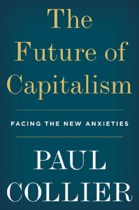 The Future of Capitalism: Facing the New Anxieties by Paul Collier