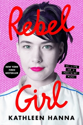 Rebel Girl: My Life as a Feminist Punk by Kathleen Hanna