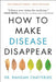 How to Make Disease Disappear by Rangan Chatterjee