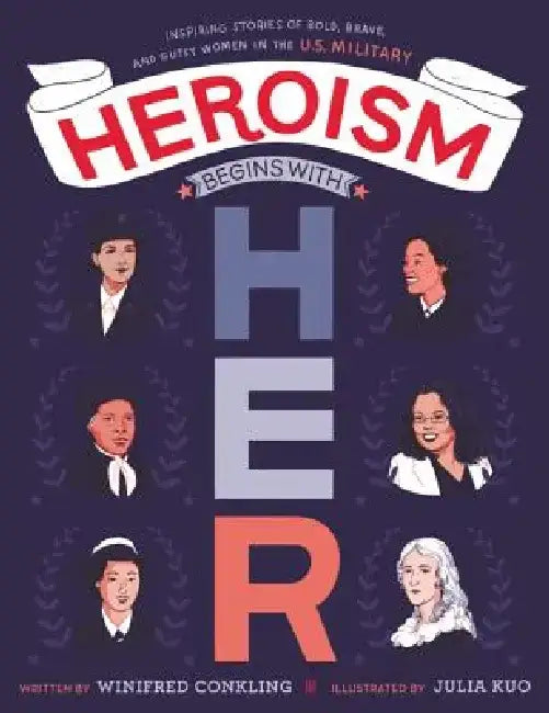 Heroism Begins with Her: Inspiring Stories of Bold, Brave, and Gutsy Women in the U.S. Military by Winifred Conkling
