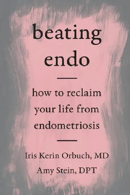 Beating Endo: How to Reclaim Your Life from Endometriosis by Iris Kerin Orbuch MD