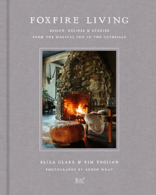Foxfire Living: Design, Recipes, and Stories from the Magical Inn in the Catskills by Eliza Clark
