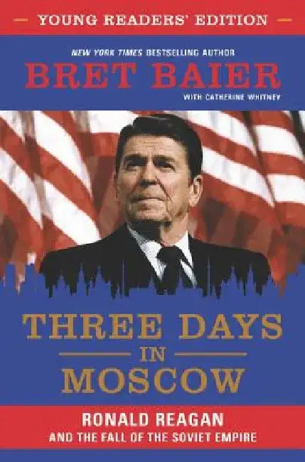 Three Days in Moscow: Ronald Reagan and the Fall of the Soviet Empire by Bret Baier