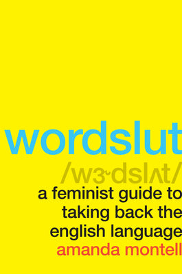 Wordslut: A Feminist Guide to Taking Back the English Language by Amanda Montell