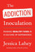 The Addiction Inoculation: Raising Healthy Kids in a Culture of Dependence by Jessica Lahey