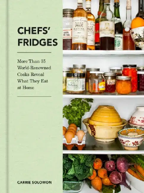 Chefs' Fridges: More Than 35 World-Renowned Cooks Reveal What They Eat at Home by Carrie Solomon