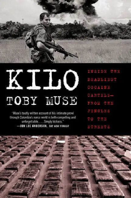 Kilo: Inside the Deadliest Cocaine Cartels--From the Jungles to the Streets by Toby Muse