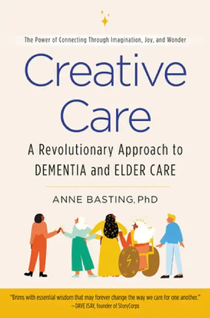 Creative Care: A Revolutionary Approach to Dementia and Elder Care by Anne Basting