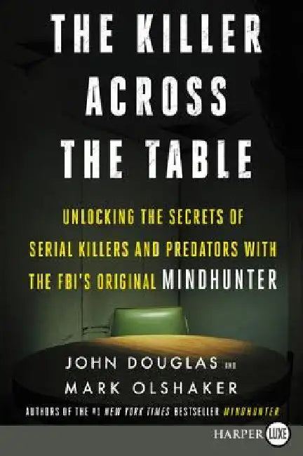 The Killer Across the Table: Unlocking the Secrets of Serial Killers and Predators with the Fbi's Original Mindhunter by John E. Douglas