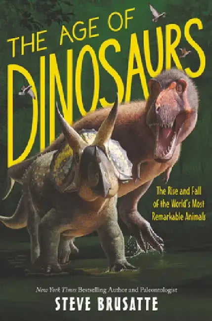 The Age of Dinosaurs: The Rise and Fall of the World's Most Remarkable Animals by Steve Brusatte