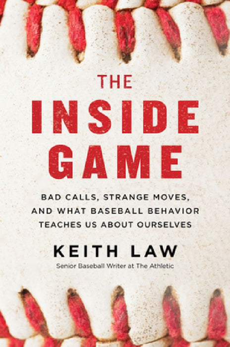 The Inside Game: Bad Calls, Strange Moves, and What Baseball Behavior Teaches Us about Ourselves by Keith Law