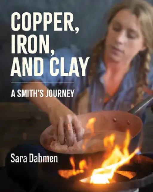 Copper, Iron, and Clay: A Smith's Journey by Sara Dahmen