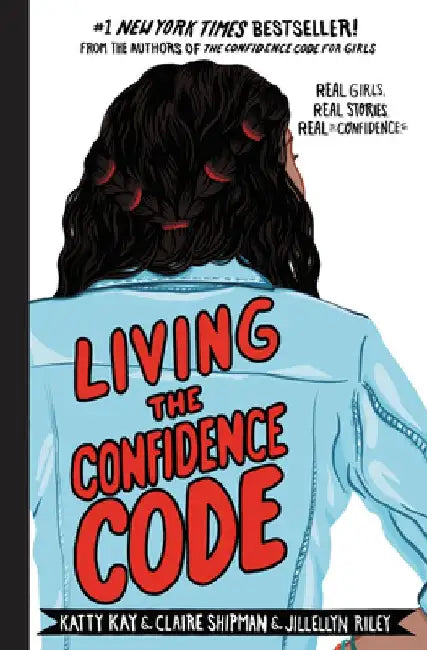 Living the Confidence Code: Real Girls, Real Stories, Real Confidence by Katty Kay