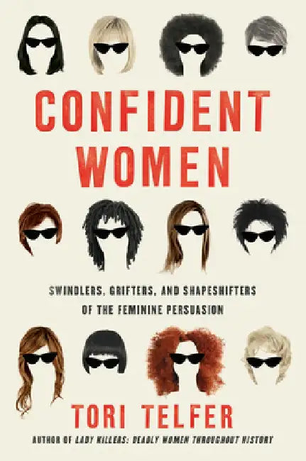 Confident Women: Swindlers, Grifters, and Shapeshifters of the Feminine Persuasion by Tori Telfer