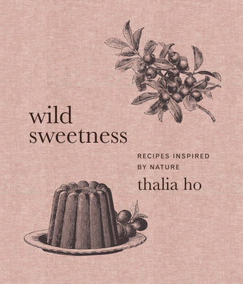 Wild Sweetness: Recipes Inspired by Nature by Thalia Ho